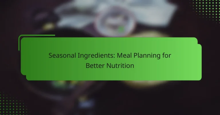 Seasonal Ingredients: Meal Planning for Better Nutrition