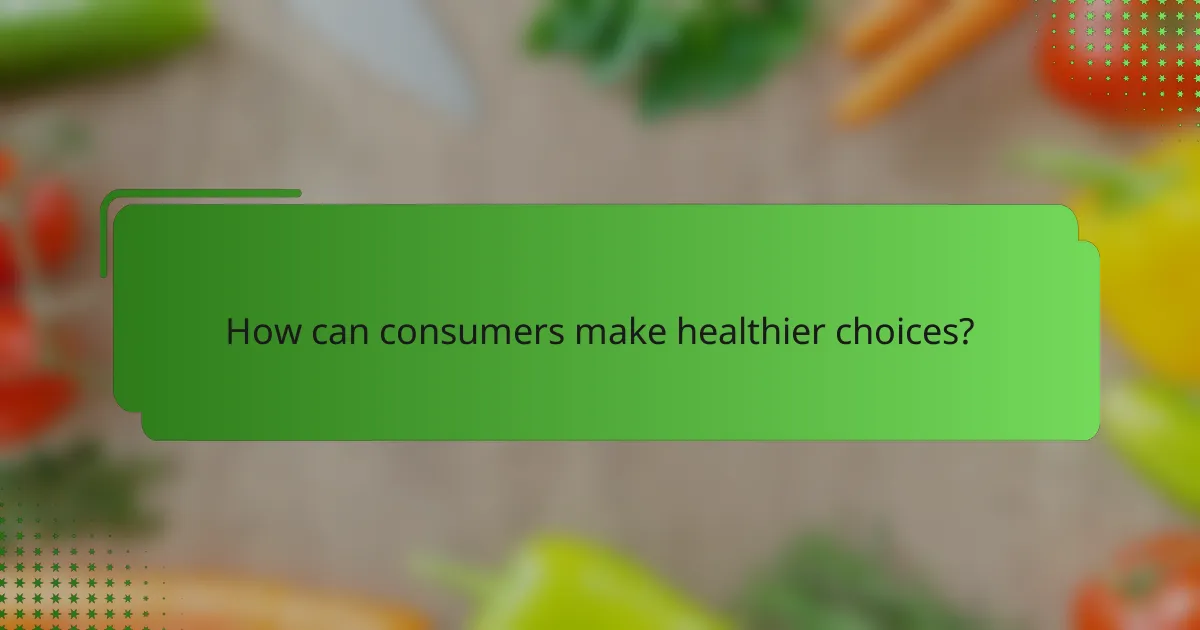 How can consumers make healthier choices?