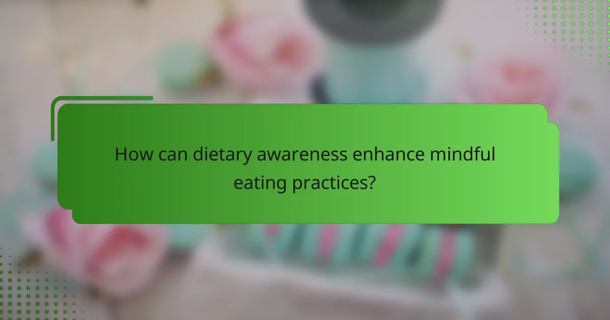 How can dietary awareness enhance mindful eating practices?
