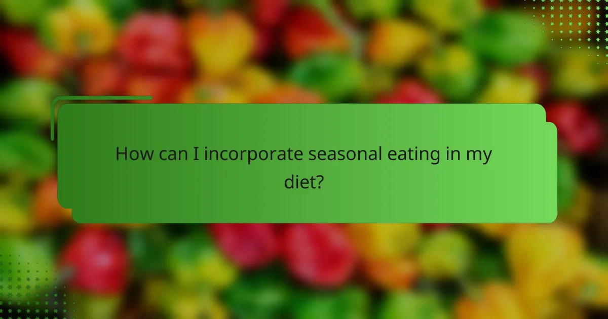 How can I incorporate seasonal eating in my diet?
