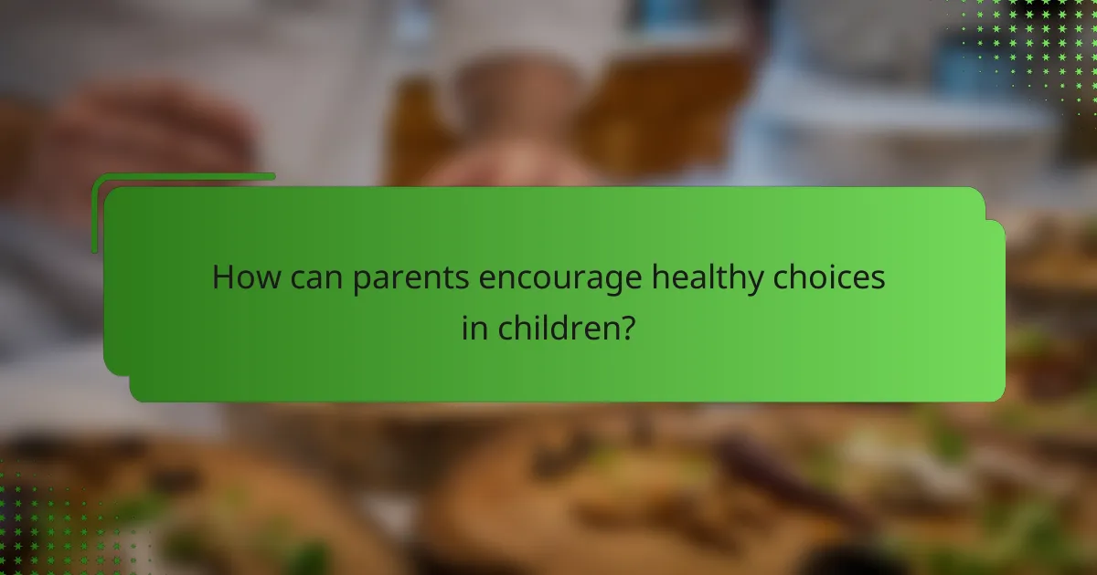How can parents encourage healthy choices in children?