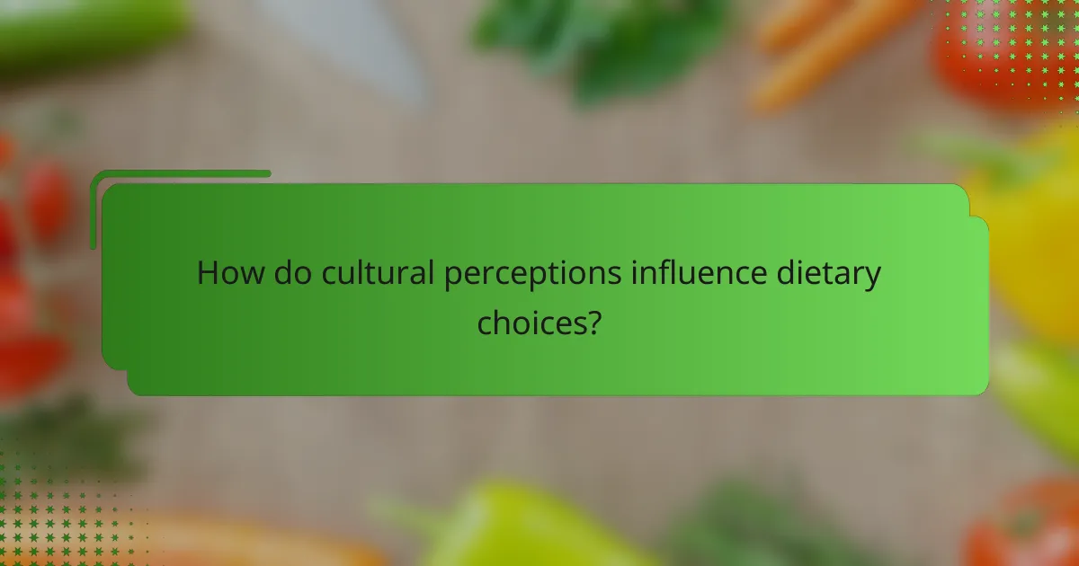 How do cultural perceptions influence dietary choices?