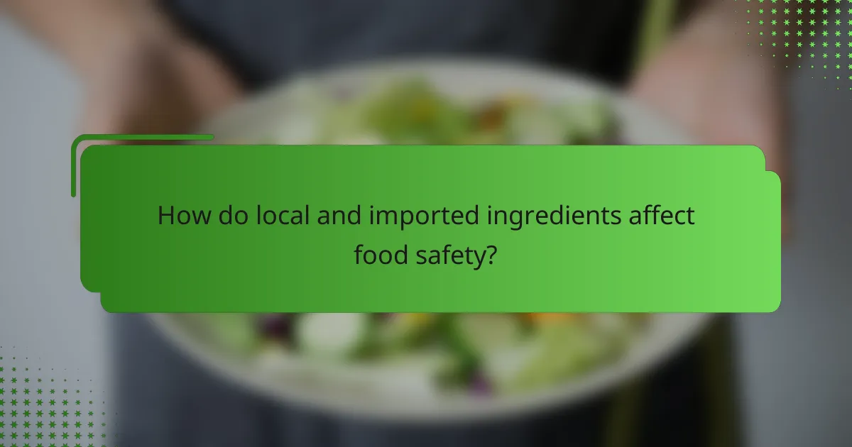 How do local and imported ingredients affect food safety?