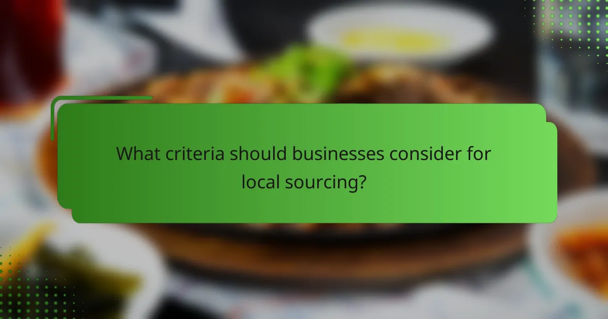What criteria should businesses consider for local sourcing?
