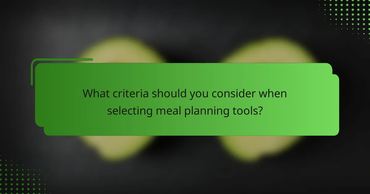 What criteria should you consider when selecting meal planning tools?
