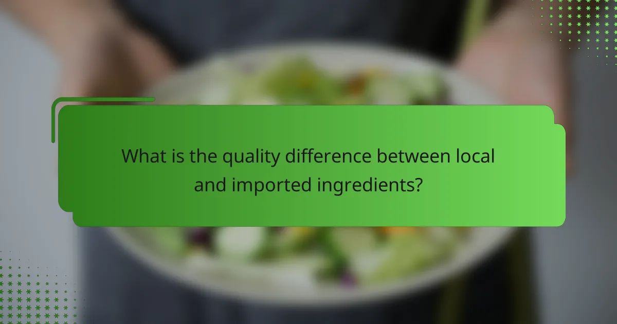 What is the quality difference between local and imported ingredients?